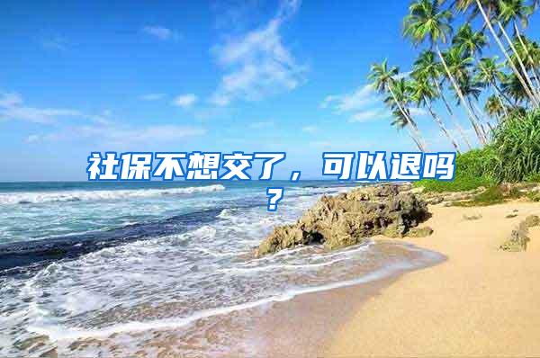 社保不想交了，可以退吗？