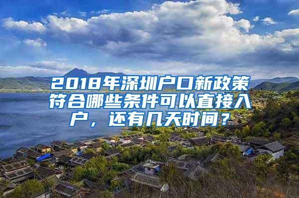 2018年深圳户口新政策符合哪些条件可以直接入户，还有几天时间？