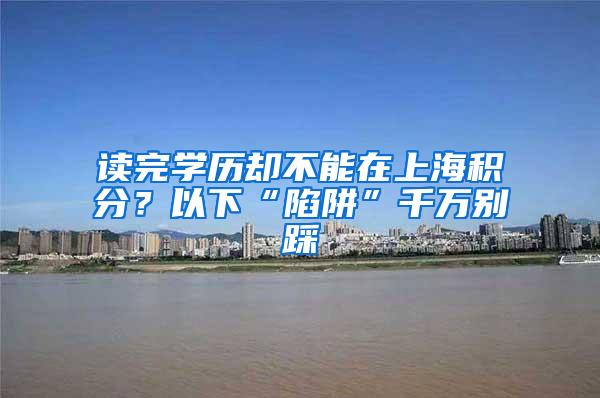 读完学历却不能在上海积分？以下“陷阱”千万别踩