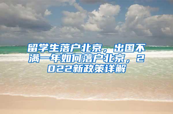 留学生落户北京，出国不满一年如何落户北京，2022新政策详解