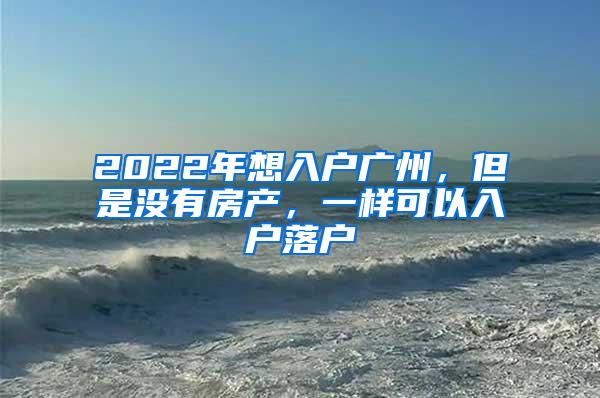 2022年想入户广州，但是没有房产，一样可以入户落户