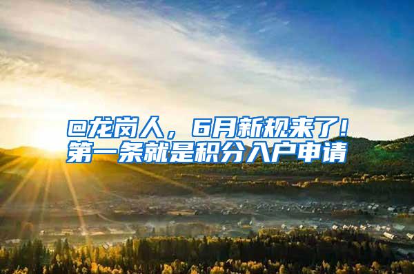 @龙岗人，6月新规来了!第一条就是积分入户申请