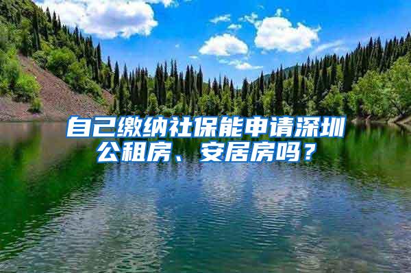 自己缴纳社保能申请深圳公租房、安居房吗？
