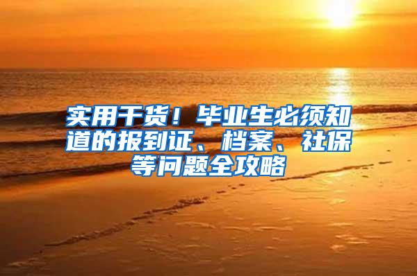 实用干货！毕业生必须知道的报到证、档案、社保等问题全攻略