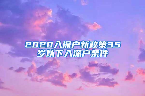 2020入深户新政策35岁以下入深户条件
