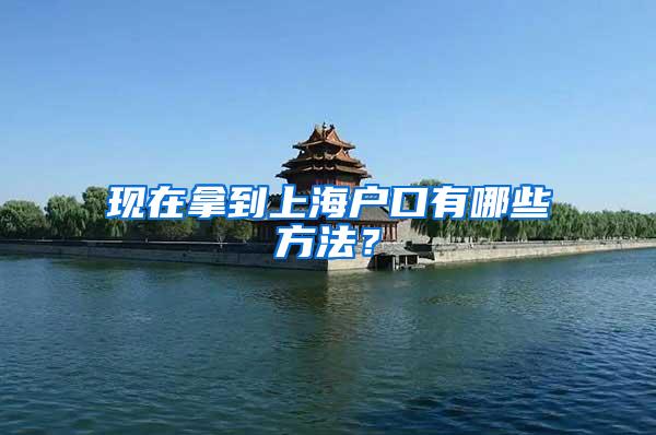 现在拿到上海户口有哪些方法？