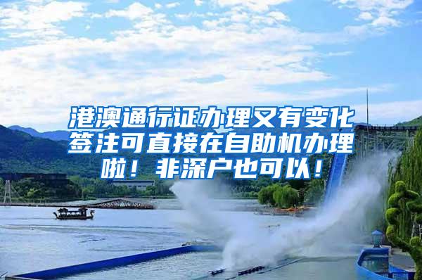 港澳通行证办理又有变化签注可直接在自助机办理啦！非深户也可以！