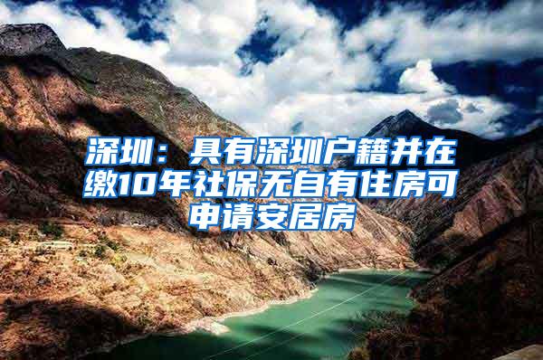 深圳：具有深圳户籍并在缴10年社保无自有住房可申请安居房