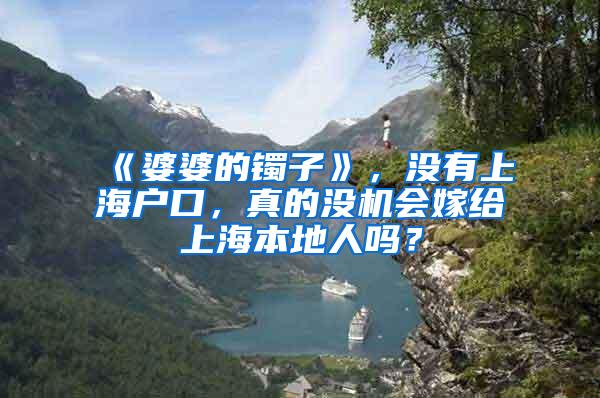 《婆婆的镯子》，没有上海户口，真的没机会嫁给上海本地人吗？