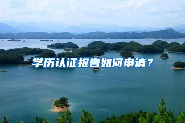 学历认证报告如何申请？