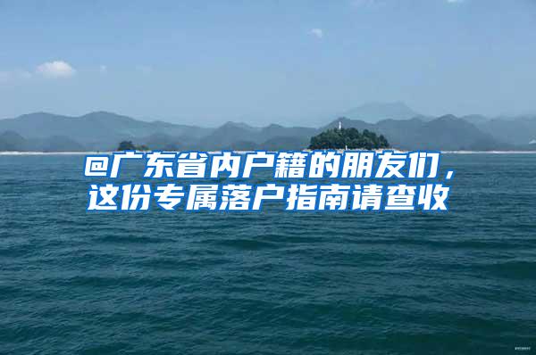 @广东省内户籍的朋友们，这份专属落户指南请查收