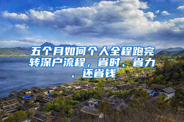 五个月如何个人全程跑完转深户流程，省时、省力、还省钱