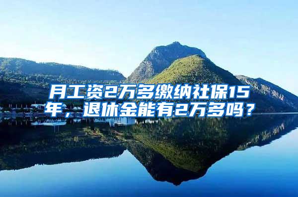 月工资2万多缴纳社保15年，退休金能有2万多吗？