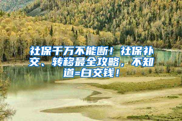 社保千万不能断！社保补交、转移最全攻略，不知道=白交钱！