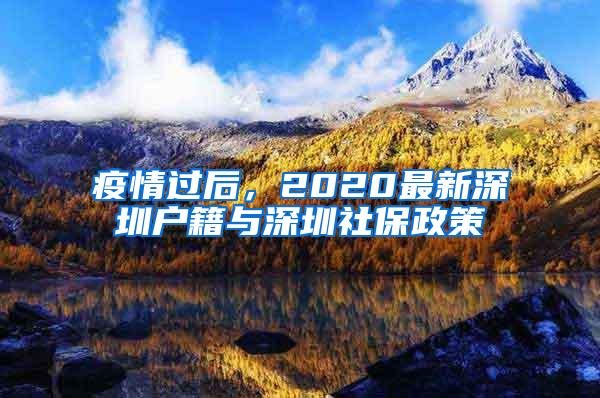 疫情过后，2020最新深圳户籍与深圳社保政策