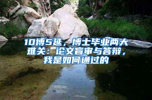 10博5延，博士毕业两大难关：论文盲审与答辩，我是如何通过的