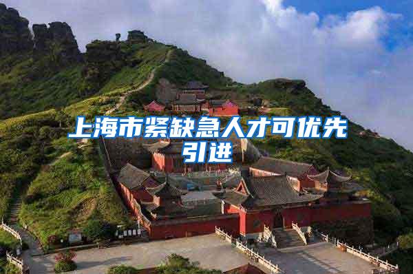 上海市紧缺急人才可优先引进