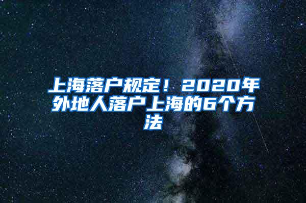 上海落户规定！2020年外地人落户上海的6个方法