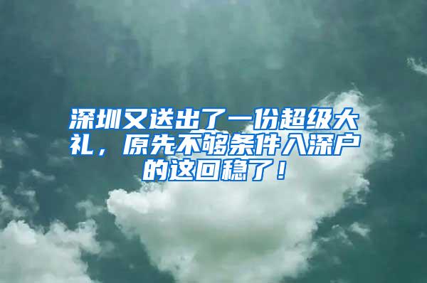 深圳又送出了一份超级大礼，原先不够条件入深户的这回稳了！