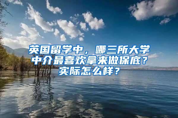 英国留学中，哪三所大学中介最喜欢拿来做保底？实际怎么样？