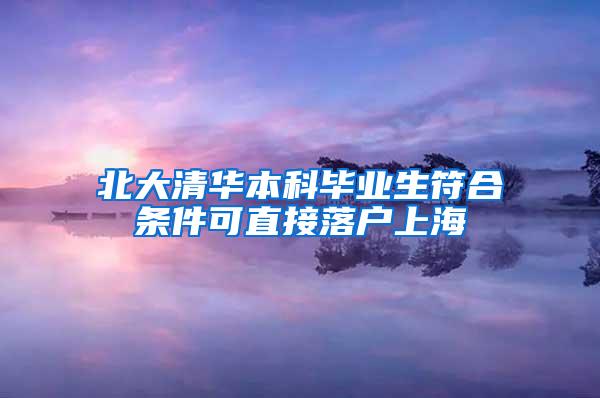 北大清华本科毕业生符合条件可直接落户上海