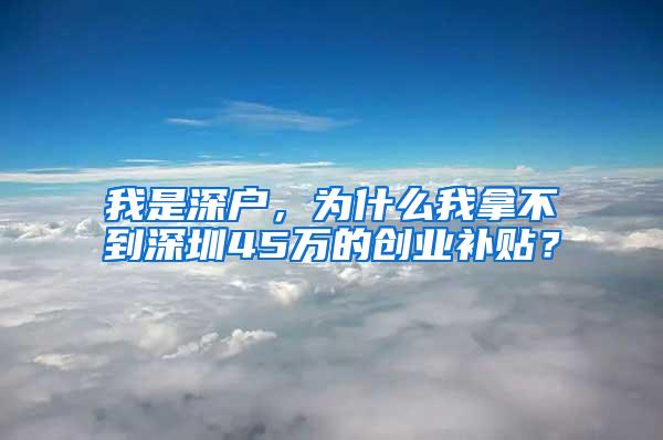我是深户，为什么我拿不到深圳45万的创业补贴？