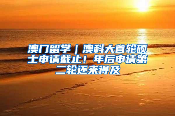 澳门留学｜澳科大首轮硕士申请截止！年后申请第二轮还来得及