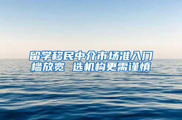 留学移民中介市场准入门槛放宽 选机构更需谨慎