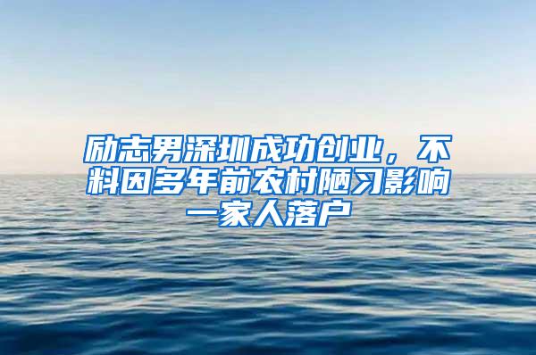 励志男深圳成功创业，不料因多年前农村陋习影响一家人落户