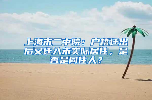 上海市二中院：户籍迁出后又迁入未实际居住，是否是同住人？