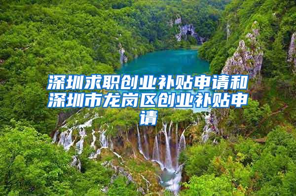 深圳求职创业补贴申请和深圳市龙岗区创业补贴申请