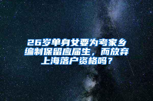 26岁单身女要为考家乡编制保留应届生，而放弃上海落户资格吗？