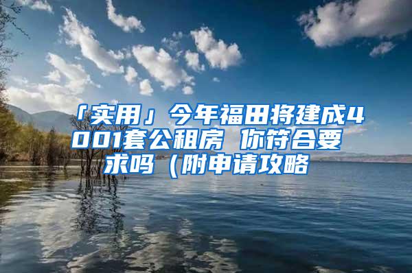 「实用」今年福田将建成4001套公租房 你符合要求吗（附申请攻略