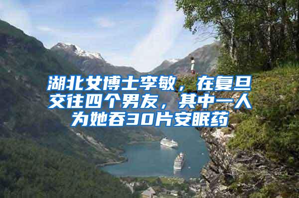 湖北女博士李敏，在复旦交往四个男友，其中一人为她吞30片安眠药