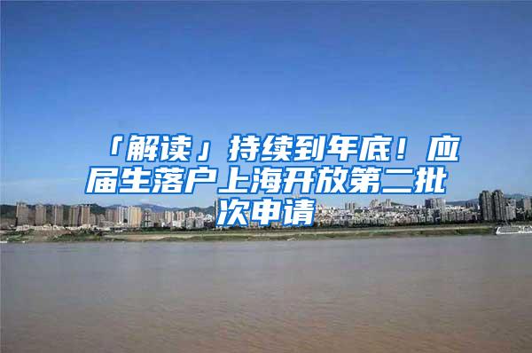 「解读」持续到年底！应届生落户上海开放第二批次申请