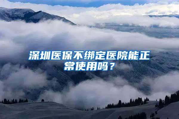 深圳医保不绑定医院能正常使用吗？