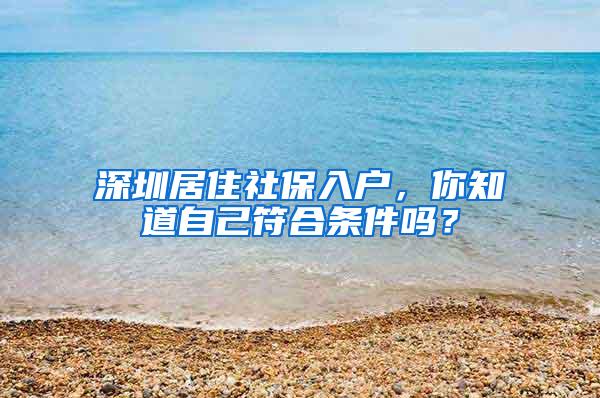 深圳居住社保入户，你知道自己符合条件吗？