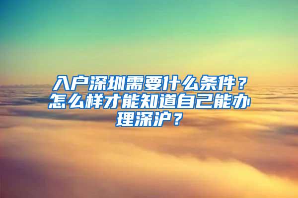 入户深圳需要什么条件？怎么样才能知道自己能办理深沪？