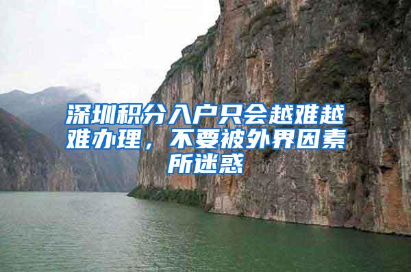 深圳积分入户只会越难越难办理，不要被外界因素所迷惑