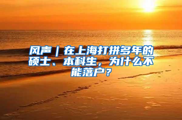 风声｜在上海打拼多年的硕士、本科生，为什么不能落户？