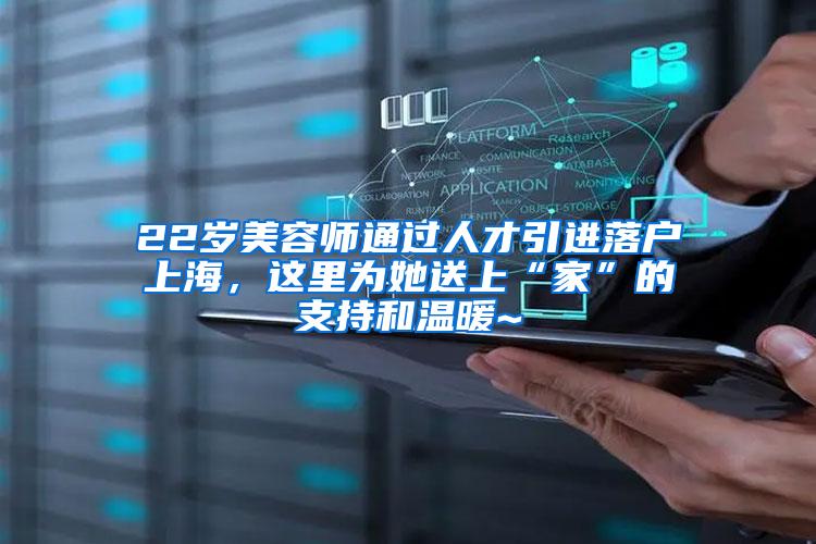 22岁美容师通过人才引进落户上海，这里为她送上“家”的支持和温暖~