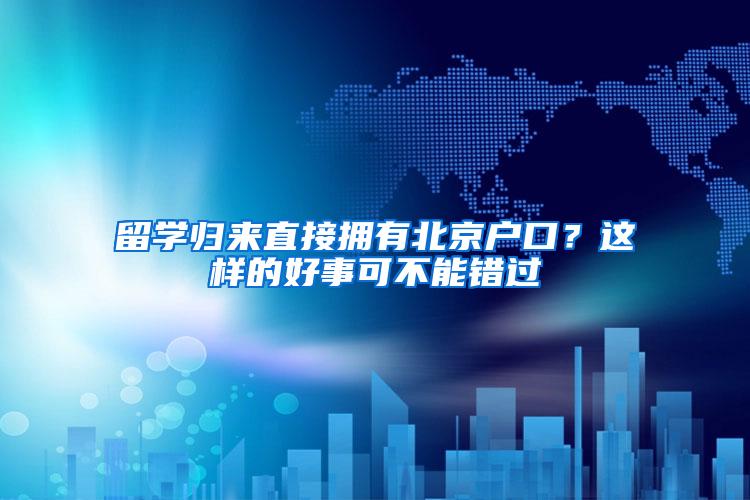 留学归来直接拥有北京户口？这样的好事可不能错过