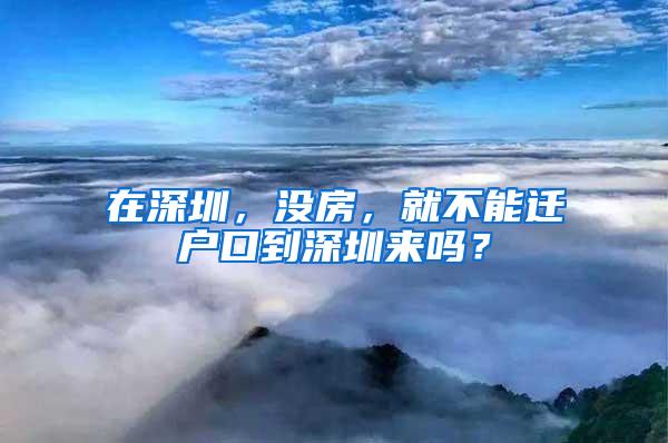 在深圳，没房，就不能迁户口到深圳来吗？