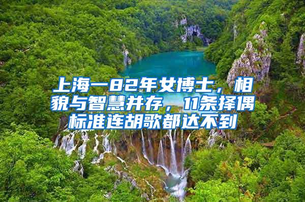 上海一82年女博士，相貌与智慧并存，11条择偶标准连胡歌都达不到