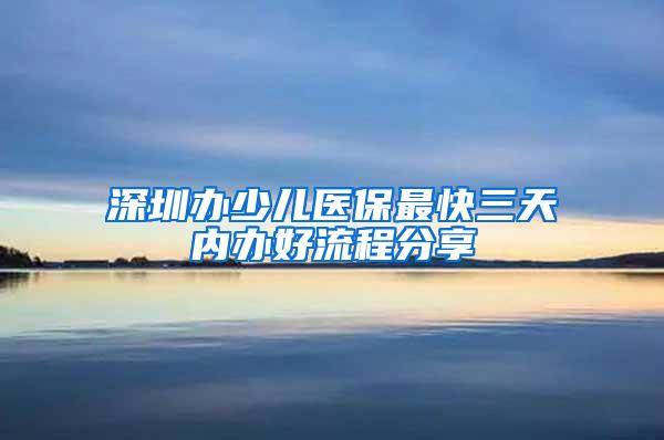 深圳办少儿医保最快三天内办好流程分享