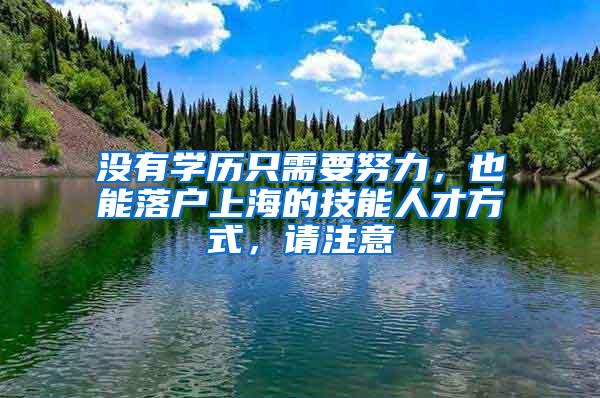 没有学历只需要努力，也能落户上海的技能人才方式，请注意