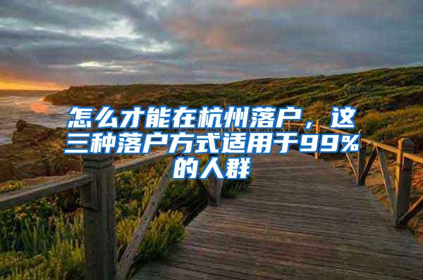 怎么才能在杭州落户，这三种落户方式适用于99%的人群