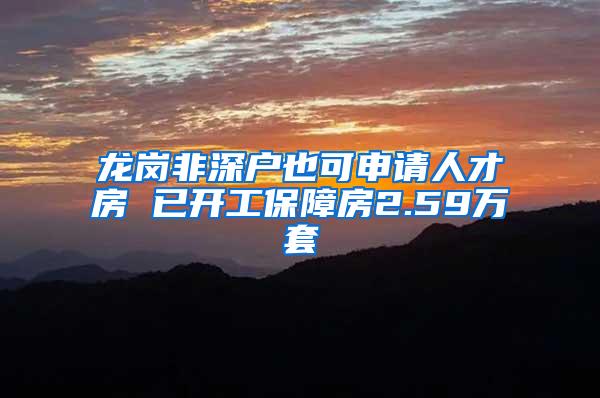 龙岗非深户也可申请人才房 已开工保障房2.59万套