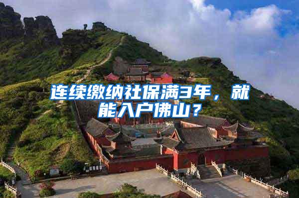 连续缴纳社保满3年，就能入户佛山？