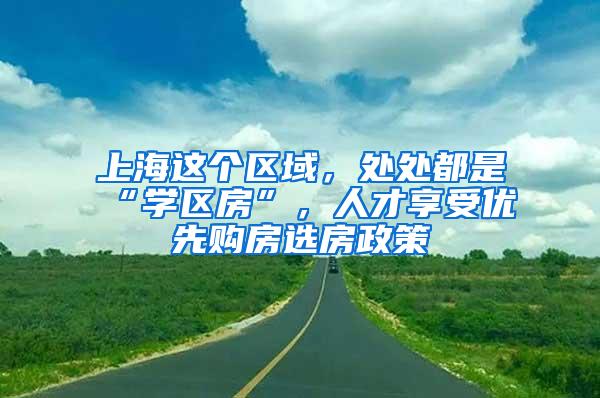 上海这个区域，处处都是“学区房”，人才享受优先购房选房政策